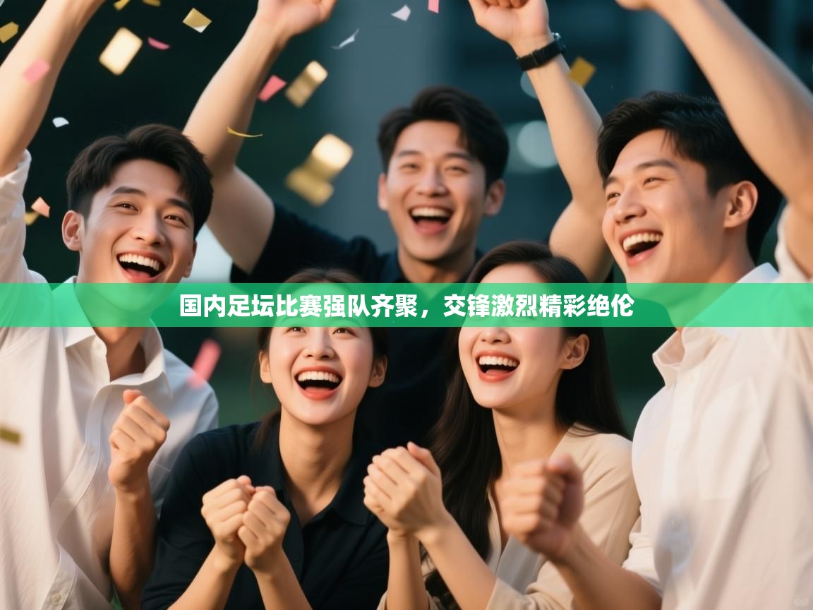 开云体育入口平台-国内足坛比赛强队齐聚,交锋激烈精彩绝伦  第3张