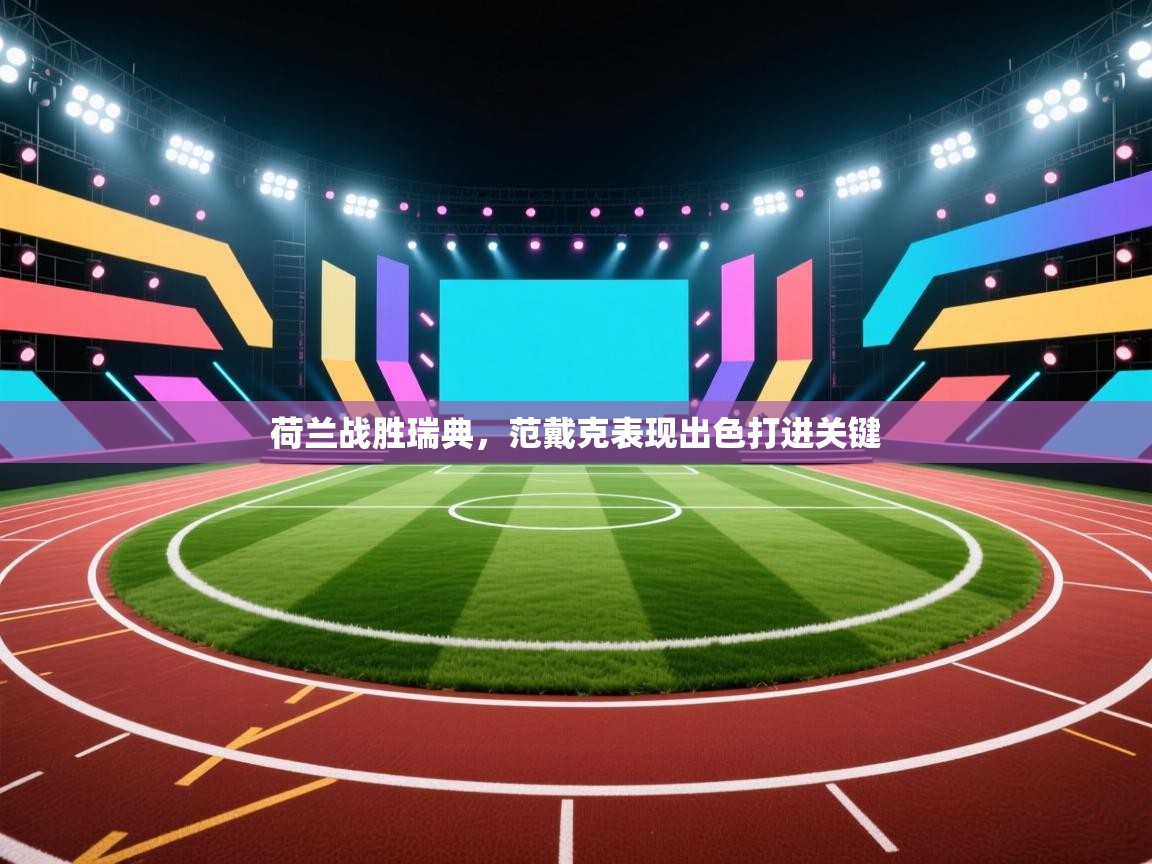 开云体育修改登录密码-荷兰战胜瑞典，范戴克表现出色打进关键  第4张